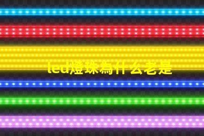 led燈珠為什么老是燒 LED燈珠為什么短接